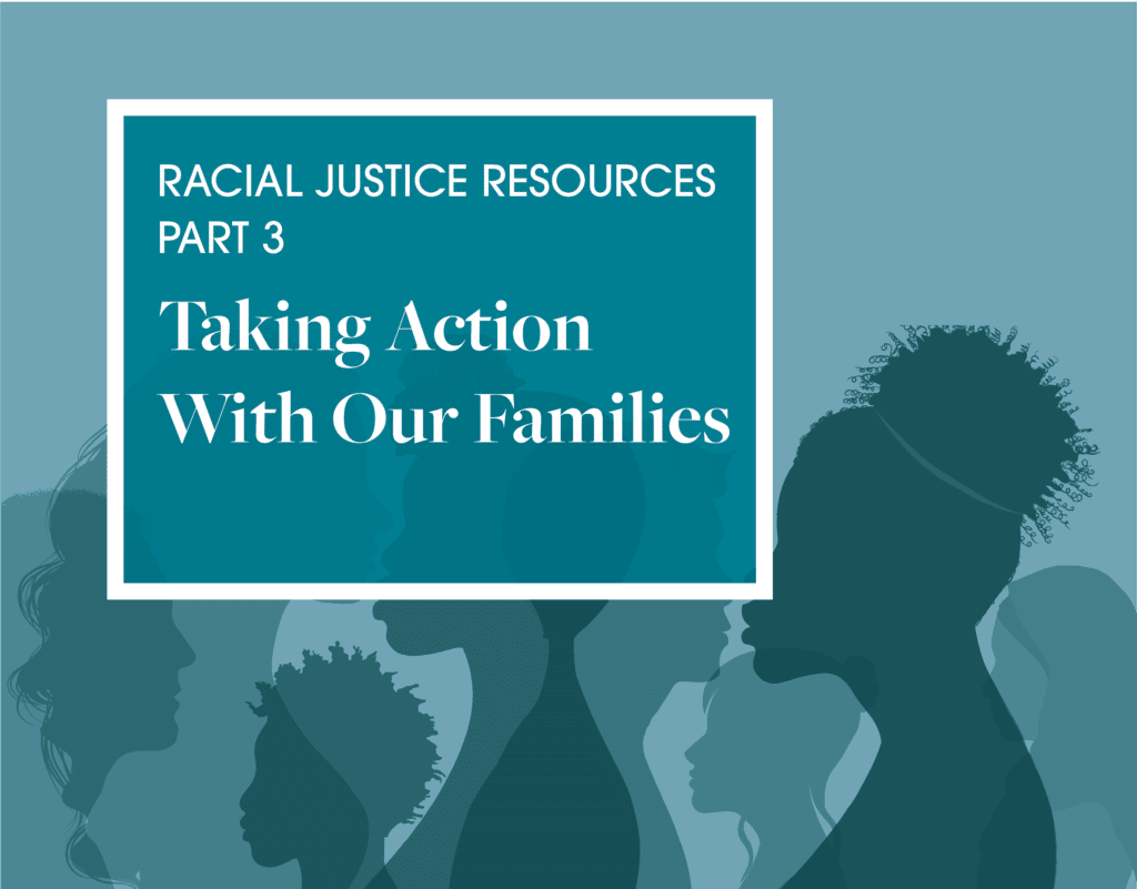 Blue graphic of silhouettes. Reads: Racial Justice Resources Part 3 Taking Action With Our Families