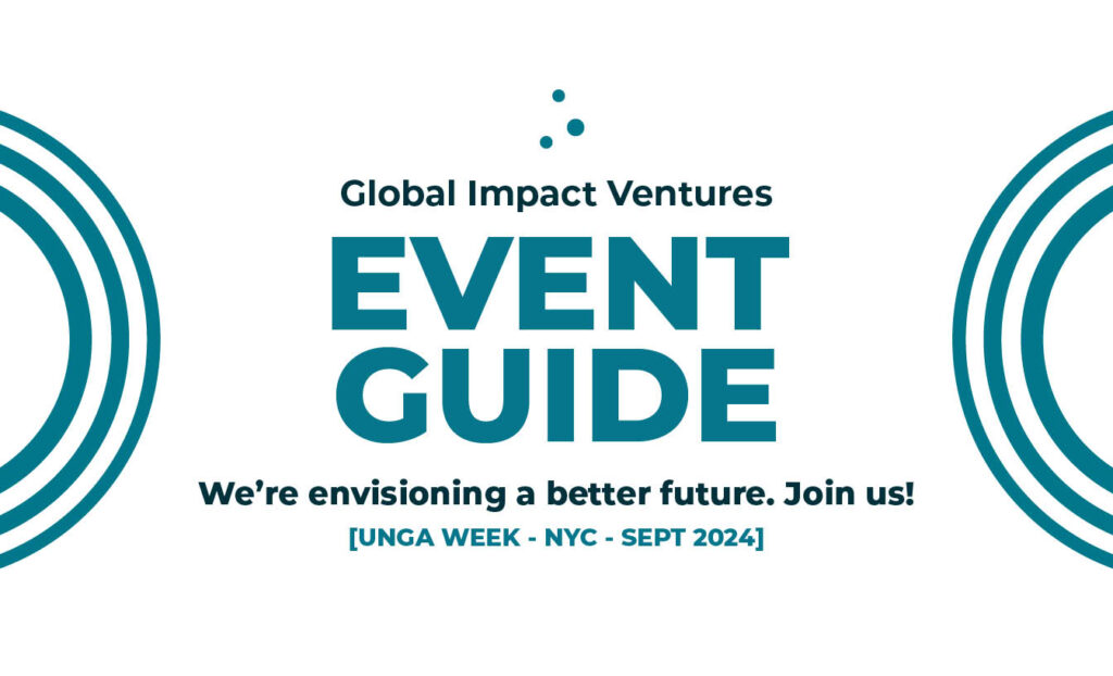 Global Impact Ventures Event Guide We're envisioning a better future. Join us! UNGA Week - NYC - Sept 2024